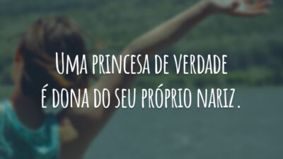 Uma princesa de verdade é dona do seu próprio nariz.