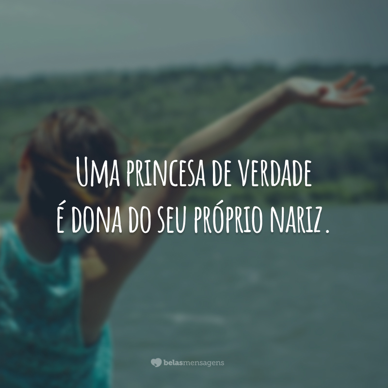 Uma princesa de verdade é dona do seu próprio nariz.