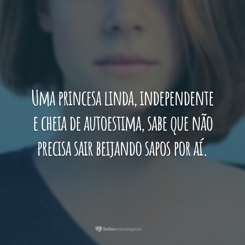 Uma princesa linda, independente e cheia de autoestima, sabe que não precisa sair beijando sapos por aí.