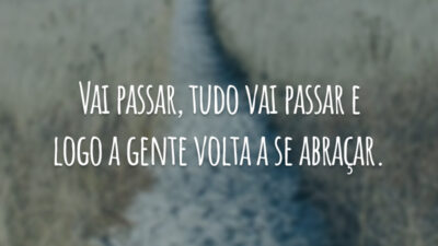 Vai passar, tudo vai passar e logo a gente volta a se abraçar.