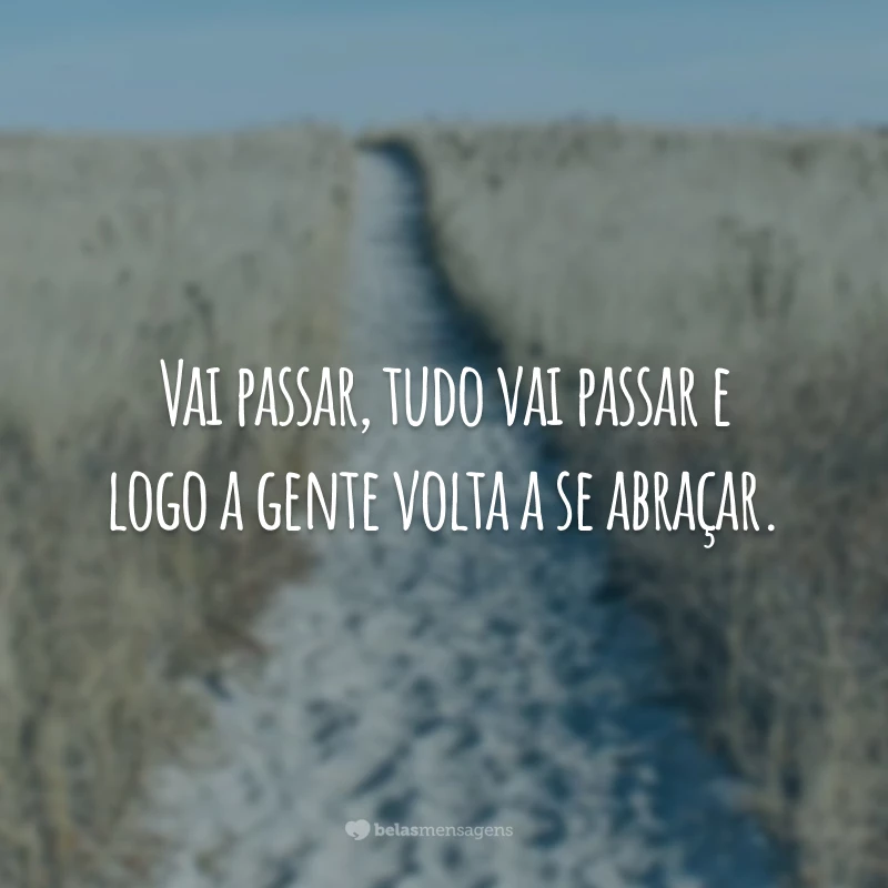 Vai passar, tudo vai passar e logo a gente volta a se abraçar.