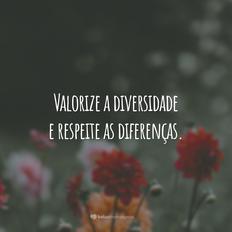 Valorize a diversidade e respeite as diferenças.