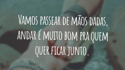 Vamos passear de mãos dadas, andar é muito bom pra quem quer ficar junto.