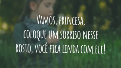 Vamos, princesa, coloque um sorriso nesse rosto, você fica linda com ele!