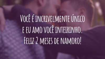 Você é incrivelmente único e eu amo você inteirinho. Feliz 2 meses de namoro!