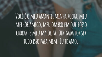 Você é o meu amante, minha rocha, meu melhor amigo, meu ombro em que posso chorar, e meu maior fã. Obrigada por ser tudo isso para mim. Eu te amo.