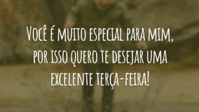 Você é muito especial para mim, por isso quero te desejar uma excelente terça-feira!