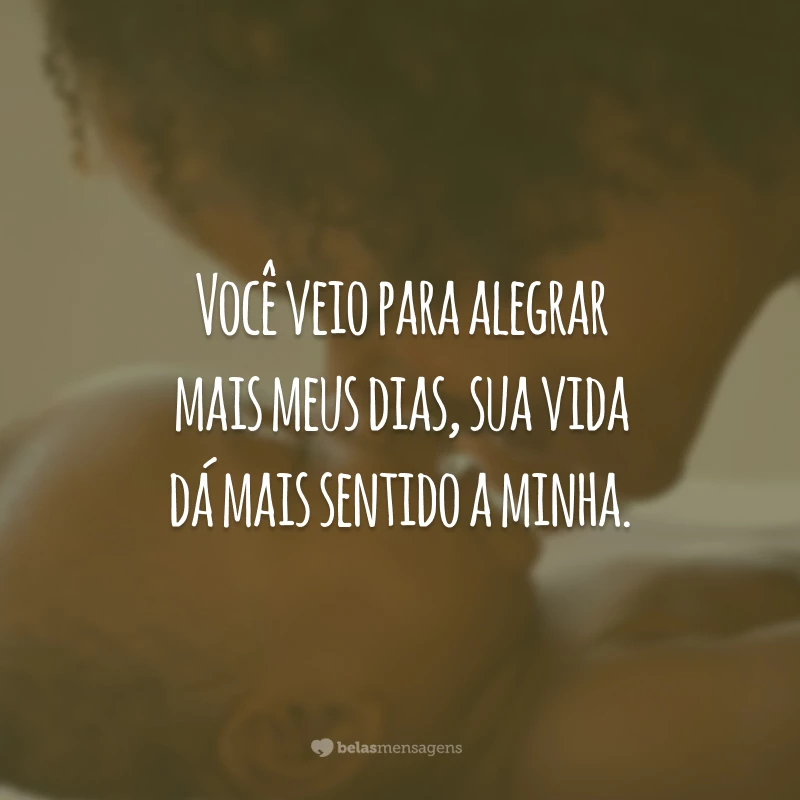 Você veio para alegrar mais meus dias, sua vida dá mais sentido a minha.