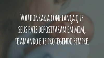 Vou honrar a confiança que seus pais depositaram em mim, te amando e te protegendo sempre.