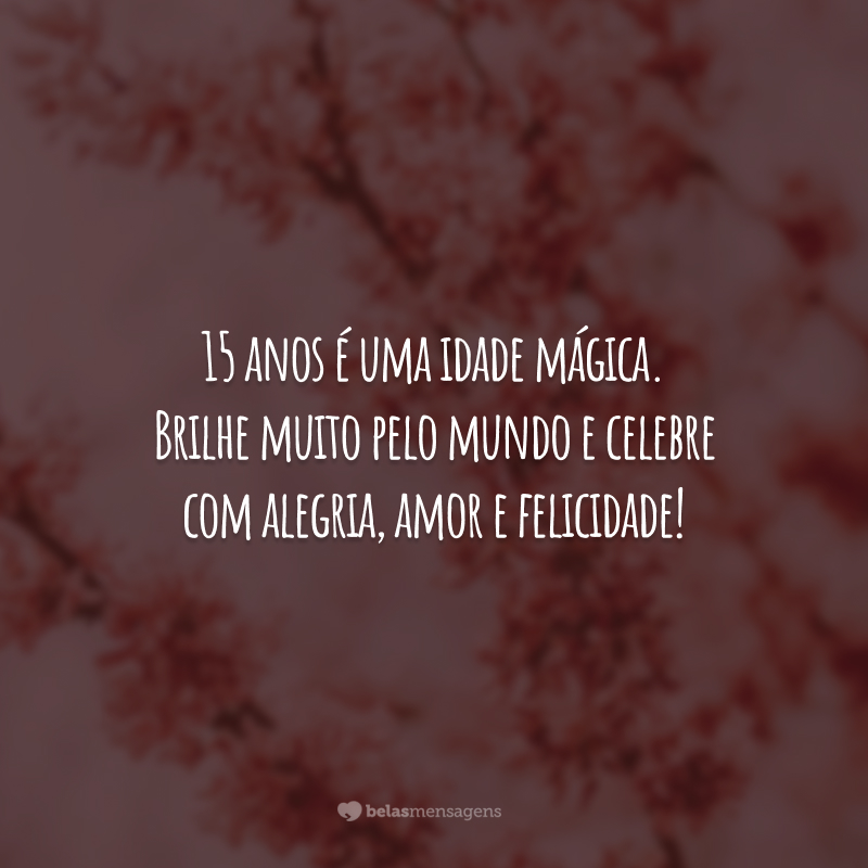 15 anos é uma idade mágica. Brilhe muito pelo mundo e celebre com alegria, amor e felicidade!