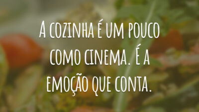 A cozinha é um pouco como cinema. É a emoção que conta.