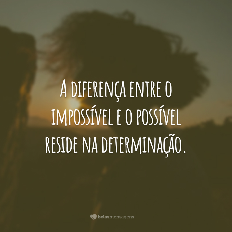 A diferença entre o impossível e o possível reside na determinação.