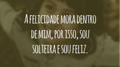 A felicidade mora dentro de mim, por isso, sou solteira e sou feliz.