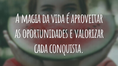 A magia da vida é aproveitar as oportunidades e valorizar cada conquista.