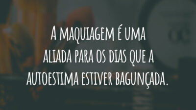 A maquiagem é uma aliada para os dias que a autoestima estiver bagunçada.