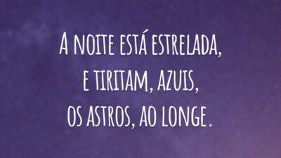 A noite está estrelada, e tiritam, azuis, os astros, ao longe.