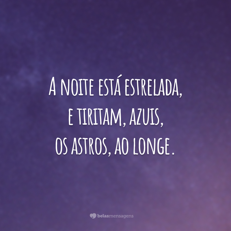 A noite está estrelada, e tiritam, azuis, os astros, ao longe.