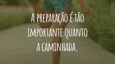 A preparação é tão importante quanto a caminhada.