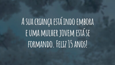 A sua criança está indo embora e uma mulher jovem está se formando. Feliz 15 anos!