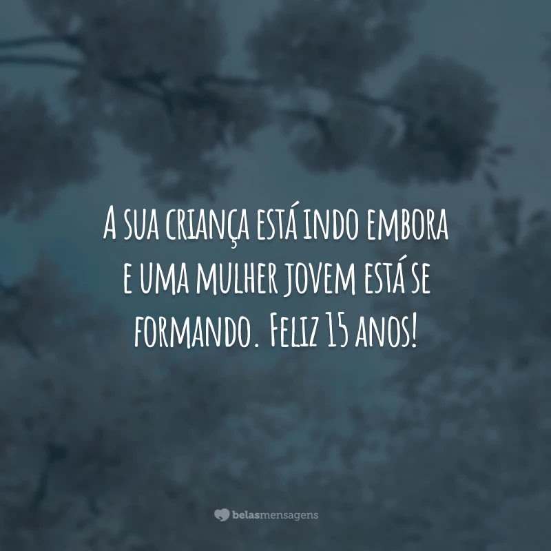 A sua criança está indo embora e uma mulher jovem está se formando. Feliz 15 anos!