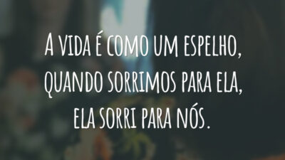 A vida é como um espelho, quando sorrimos para ela, ela sorri para nós.
