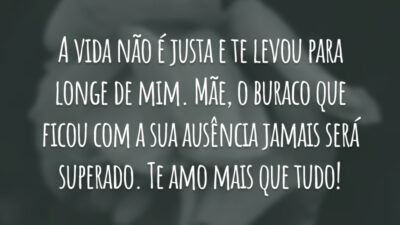 A vida não é justa e te levou para longe de mim. Mãe, o buraco que ficou com a sua ausência jamais será superado. Te amo mais que tudo!