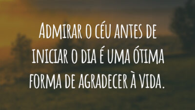 Admirar o céu antes de iniciar o dia é uma ótima forma de agradecer à vida.