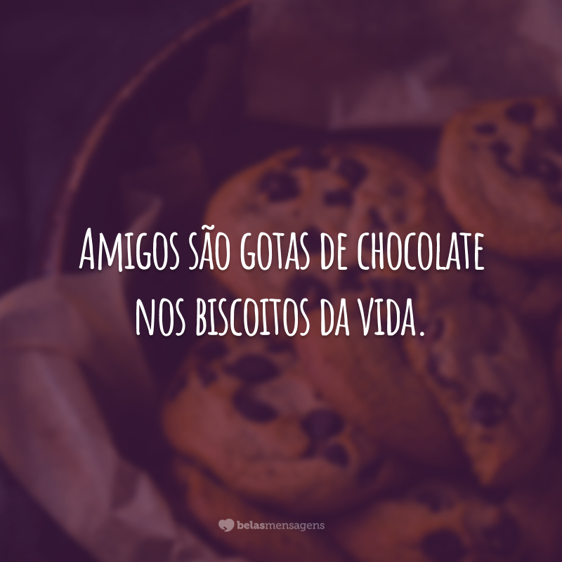 Amigos são gotas de chocolate nos biscoitos da vida.