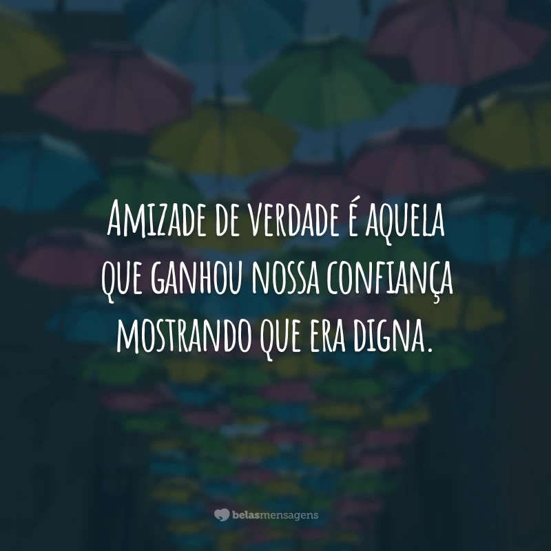 Amizade de verdade é aquela que ganhou nossa confiança mostrando que era digna.