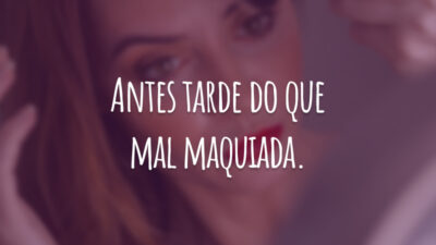 Antes tarde do que mal maquiada.