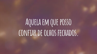 Aquela em que posso confiar de olhos fechados.