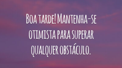 Boa tarde! Mantenha-se otimista para superar qualquer obstáculo.