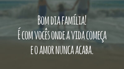 Bom dia família! É na companhia de vocês que a vida começa e o amor nunca acaba.