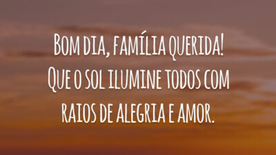 Bom dia, família querida! Que o sol ilumine todos com  raios de alegria e amor.