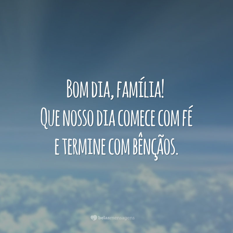 Bom dia, família! Que nosso dia comece com fé e termine com bênçãos.