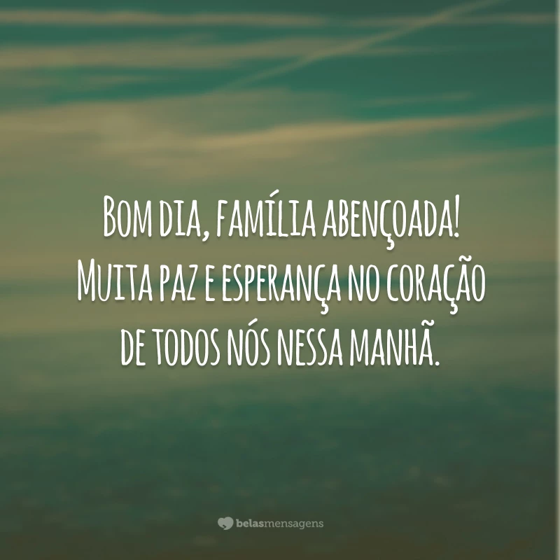 Bom dia, família abençoada! Muita paz e esperança no coração de todos nós nessa manhã.