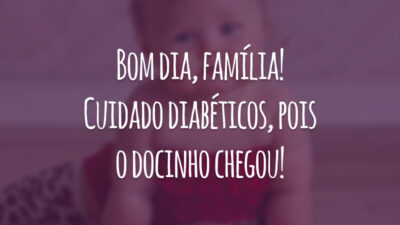 Bom dia, família! Cuidado diabéticos, pois o docinho chegou!