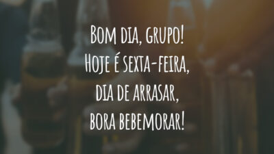 Bom dia, grupo! Hoje é sexta-feira, dia de arrasar, bora bebemorar!