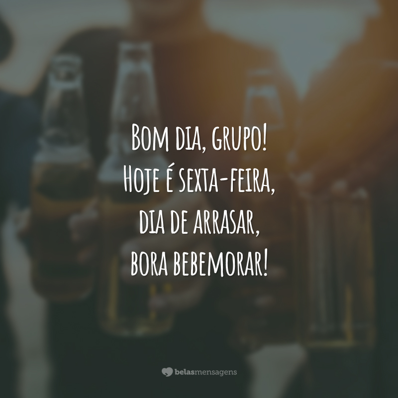 Bom dia, grupo! Hoje é sexta-feira, dia de arrasar, bora bebemorar!