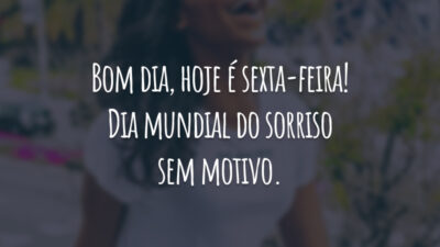 Bom dia, hoje é sexta-feira! Dia mundial do sorriso sem motivo.