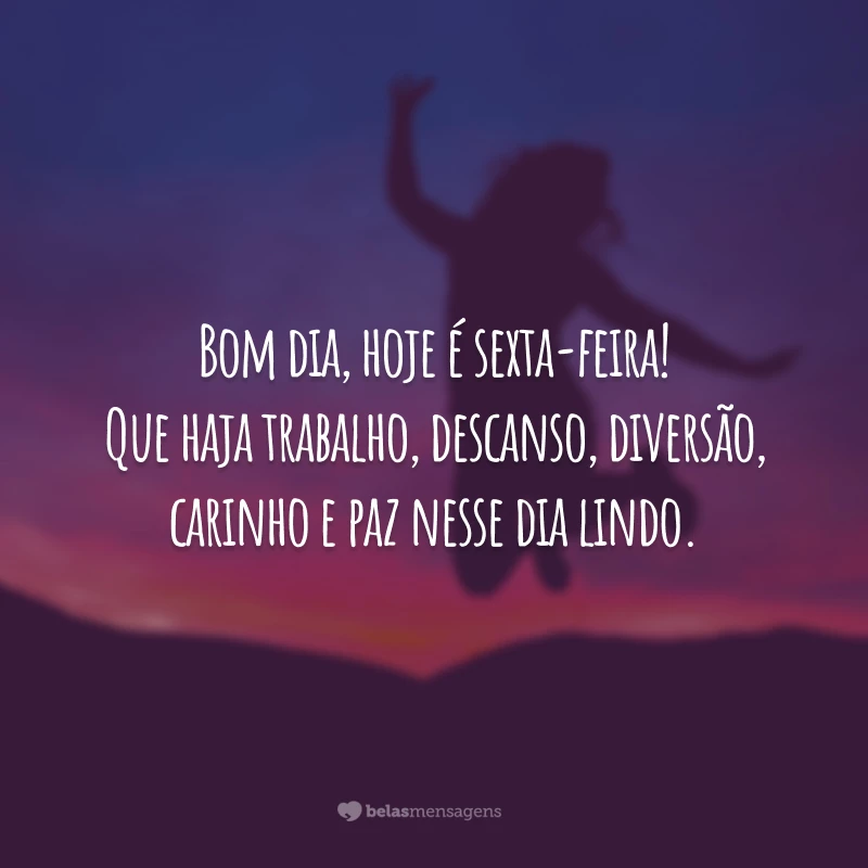 Bom dia, hoje é sexta-feira! Que haja trabalho, descanso, diversão, carinho e paz nesse dia lindo.