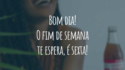Bom dia! O fim de semana te espera, é sexta!