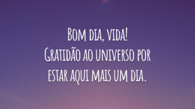 Bom dia, vida! Gratidão ao universo por estar aqui mais um dia.