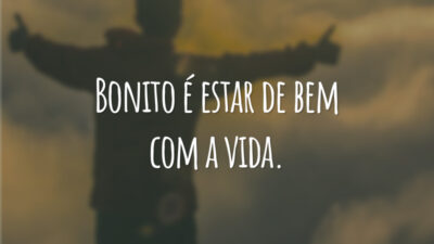 Bonito é estar de bem com a vida.
