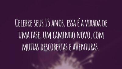Celebre seus 15 anos, essa é a virada de uma fase, um caminho novo, com muitas descobertas e aventuras.