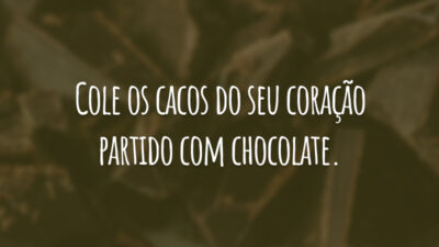 Cole os cacos do seu coração partido com chocolate.