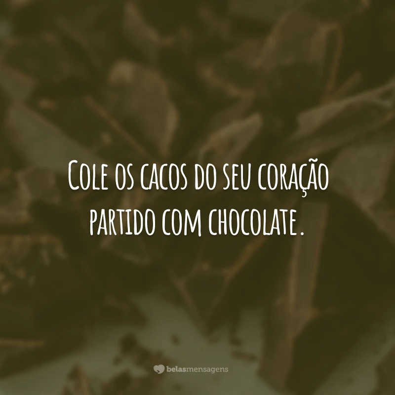 Cole os cacos do seu coração partido com chocolate.