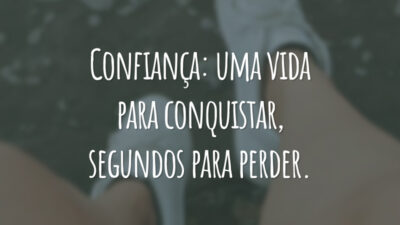 Confiança: uma vida para conquistar, segundos para perder.