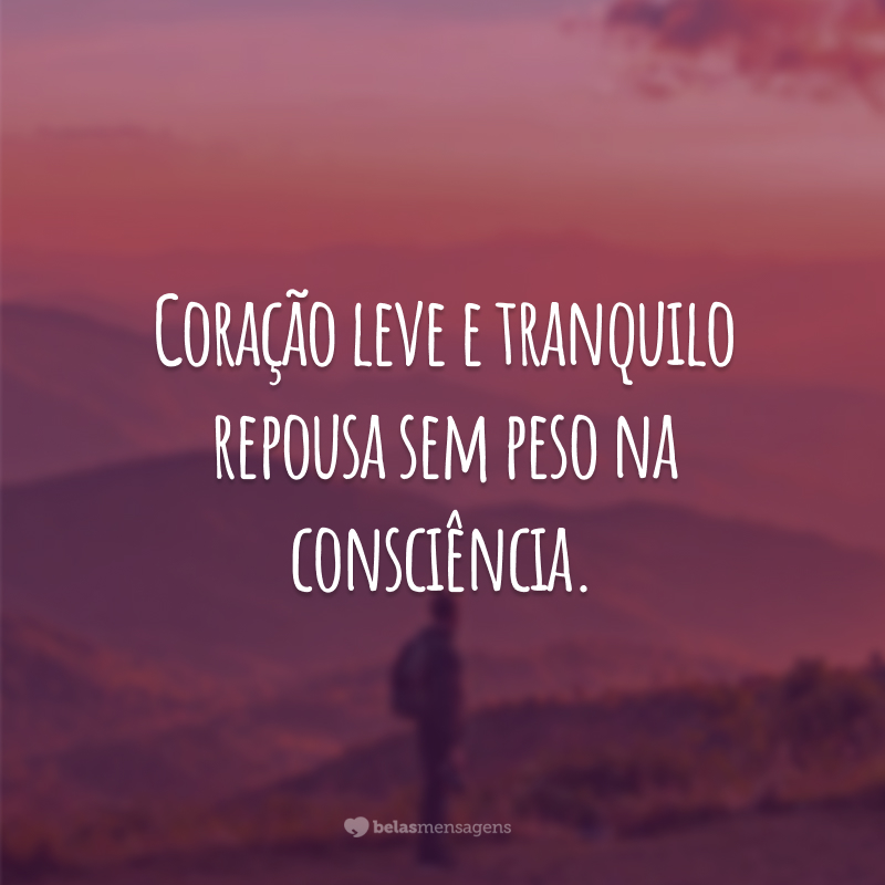 Coração leve e tranquilo repousa sem peso na consciência.