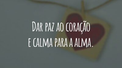 Dar paz ao coração e calma para a alma.